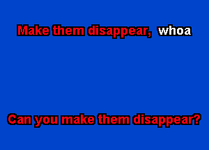 Make them disappear, whoa

Can you make them disappear?