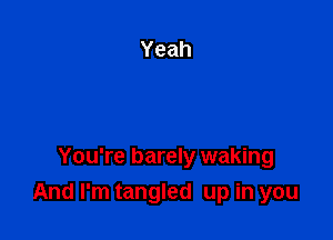 You're barely waking
And I'm tangled up in you