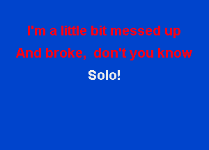 I'm a little bit messed up
And broke, don't you know

Solo!
