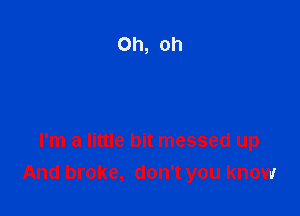 I'm a little bit messed up
And broke, don't you know