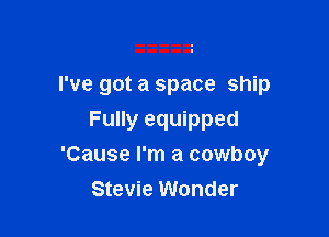 I've got a space ship

Fully equipped
'Cause I'm a cowboy
Stevie Wonder
