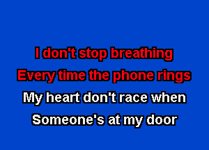 I don't stop breathing

Every time the phone rings
My heart don't race when

Someone's at my door