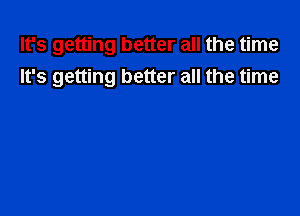 It's getting better all the time
It's getting better all the time