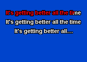 It's getting better all the time
It's getting better all the time
It's getting better all...