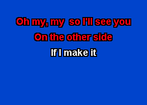 Oh my, my so I'll see you
On the other side

Ifl make it