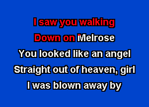 I saw you walking
Down on Melrose

You looked like an angel
Straight out of heaven, girl

I was blown away by