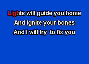 Lights will guide you home
And ignite your bones

And I will try to fix you