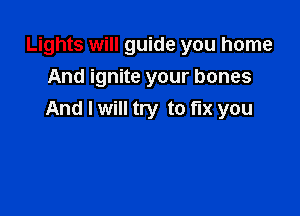 Lights will guide you home
And ignite your bones

And I will try to fix you