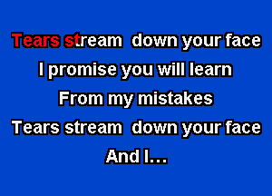 Tears stream down your face
I promise you will learn
From my mistakes

Tears stream down your face
And I...