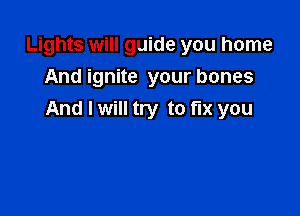 Lights will guide you home
And ignite your bones

And I will try to fix you
