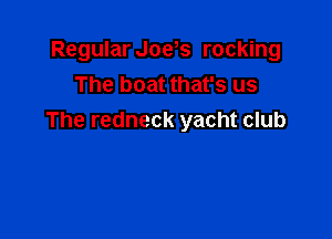 Regular Joys rocking
The boat that's us

The redneck yacht club