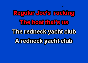 Regular Joys rocking
The boat that's us

The redneck yacht club
A redneck yacht club