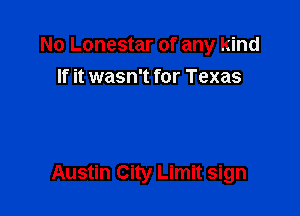 No Lonestar of any kind
If it wasn't for Texas

Austin City Limit sign