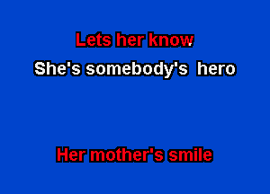 Lets her know
She's somebody's hero

Her mother's smile