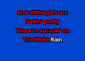 And all the girls are
Gettin' pretty

There're sprayin' on
The White Rain
