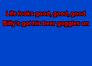 Life looks good, good, good
Billy's got his beer goggles on