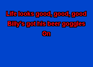 Life looks good, good, good
Billy's got his beer goggles

On