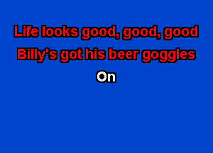 Life looks good, good, good
Billy's got his beer goggles

On