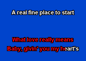 A real fme place to start

What love really means
Baby, givin' you my heart's