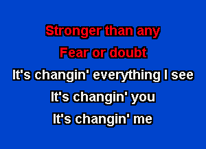 Stronger than any
Fear or doubt

It's changin' everything I see

It's changin' you
It's changin' me