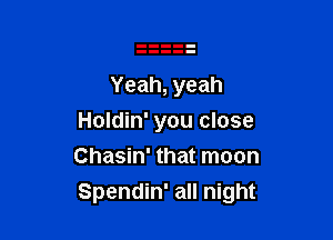 Yeah, yeah
Holdin' you close
Chasin' that moon

Spendin' all night