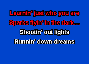 Learnin' just who you are
Sparks flyin' in the dark...

Shootin' out lights
Runnin' down dreams