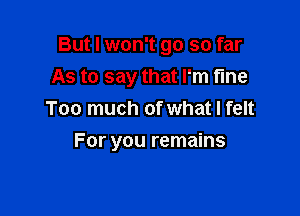 But I won't go so far
As to say that I'm fine
Too much of what I felt

I'm soundly sleeping