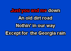 Just you and me down
An old dirt road

Nothin' in our way
Except for the Georgia rain