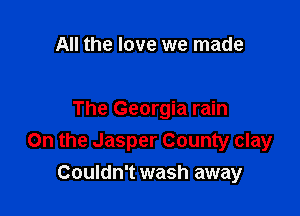 All the love we made

The Georgia rain
On the Jasper County clay
Couldn't wash away