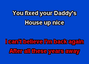 You fixed your Daddy's
House up nice

I can't believe I'm back again

After all these years away