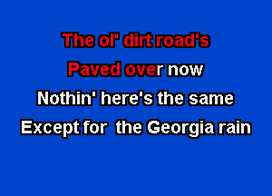 The OP dirt road's
Paved over now

Nothin' here's the same
Except for the Georgia rain