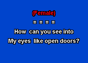 (Female)

How can you see into

My eyes like open doors?
