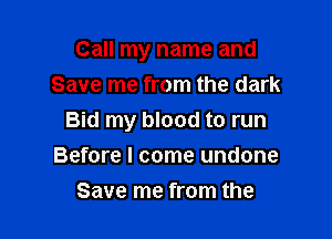 Call my name and
Save me from the dark

Bid my blood to run

Before I come undone
Save me from the