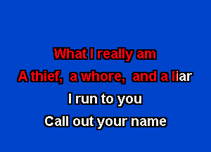What I really am

A thief, a whore, and a liar
I run to you
Call out your name