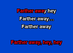 Farther away hey
Farther away...
Farther away

Farther away, hey, hey