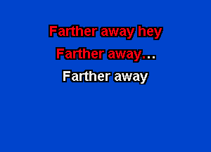 Farther away hey

Farther away...
Farther away
