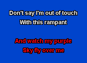Don't say I'm out of touch

With this rampant

And watch my purple
Sky fly over me