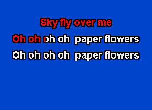 Sky fly over me
Oh oh oh oh paper flowers

Oh oh oh oh paper flowers