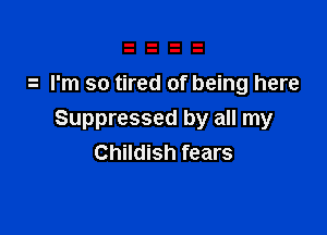 I'm so tired of being here

Suppressed by all my
Childish fears