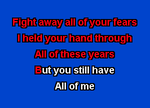 Fight away all of your fears
I held your hand through

All of these years
But you still have
All of me