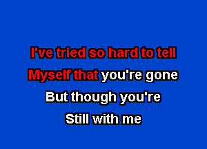 I've tried so hard to tell

Myself that you're gone
But though you're
Still with me