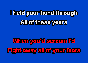 I held your hand through
All of these years

When you'd scream I'd

Fight away all of your fears