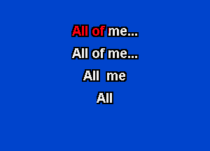 All of me...
All of me...

All me
All