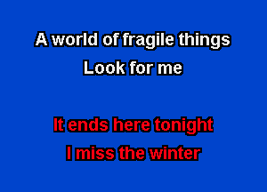 A world of fragile things
Look for me

It ends here tonight

I miss the winter