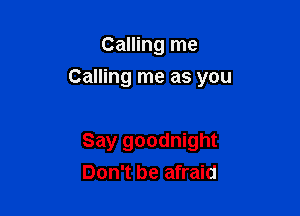 Calling me
Calling me as you

Say goodnight
Don't be afraid