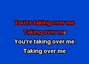 You're taking over me

Taking over me

You're taking over me
Taking over me