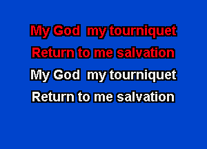 My God my tourniquet
Return to me salvation

My God my tourniquet
Return to me salvation