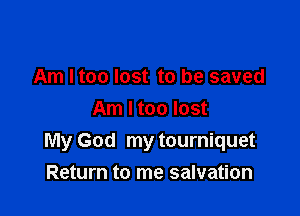 Am I too lost to be saved
Am I too lost
My God my tourniquet

Return to me salvation