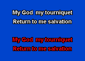 My God my tourniquet
Return to me salvation

My God my tourniquet
Return to me salvation