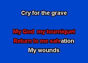 Cry for the grave

My God my tourniquet
Return to me salvation

My wounds